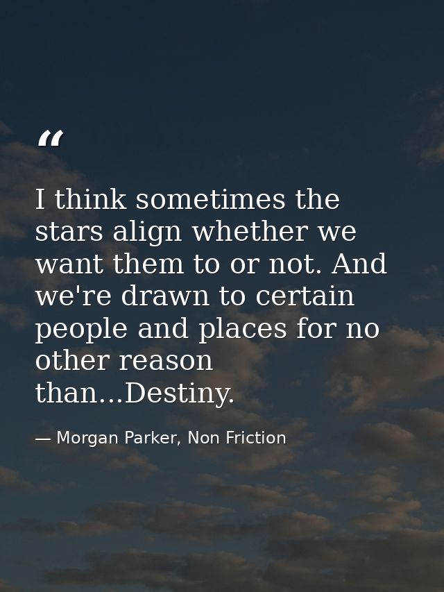 I think sometimes the stars align whether we want them to or not. And we're drawn to certain people and places for no ot — Morgan Parker, Non Friction