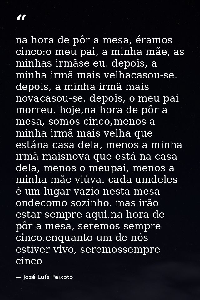 na hora de pôr a mesa, éramos cinco:o meu pai, a minha mãe, as minhas irmãse eu. depois, a minha irmã mais velhacasou-se — José Luís Peixoto