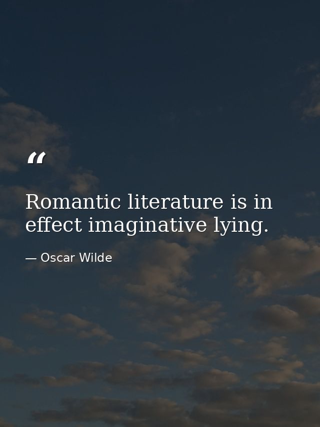 Romantic literature is in effect imaginative lying. — Oscar Wilde