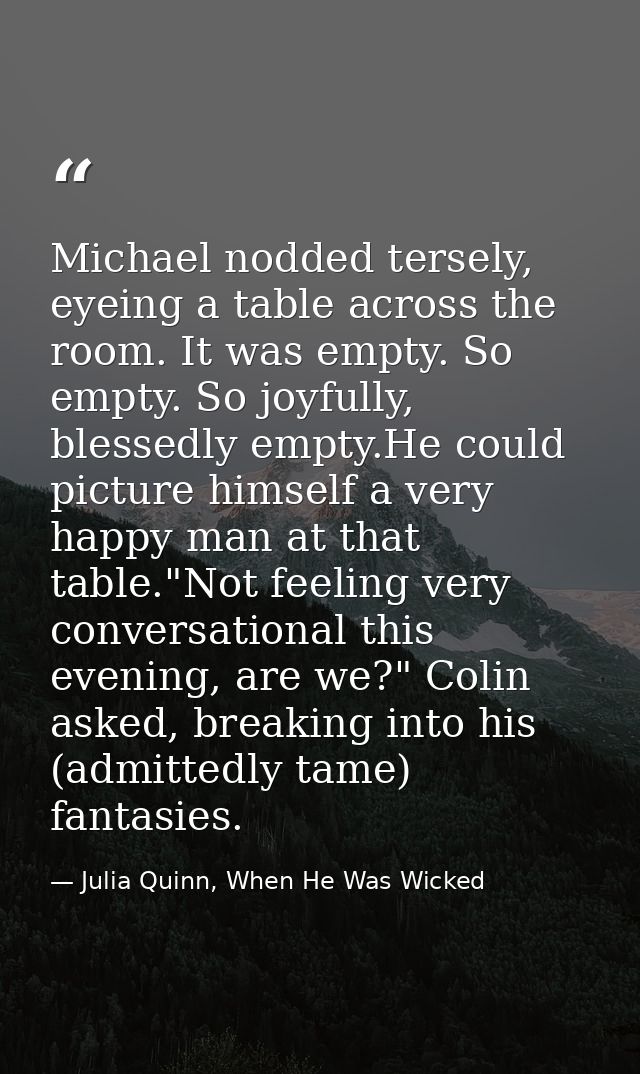 Michael nodded tersely, eyeing a table across the room. It was empty. So empty. So joyfully, blessedly empty.He could pi — Julia Quinn, When He Was Wicked