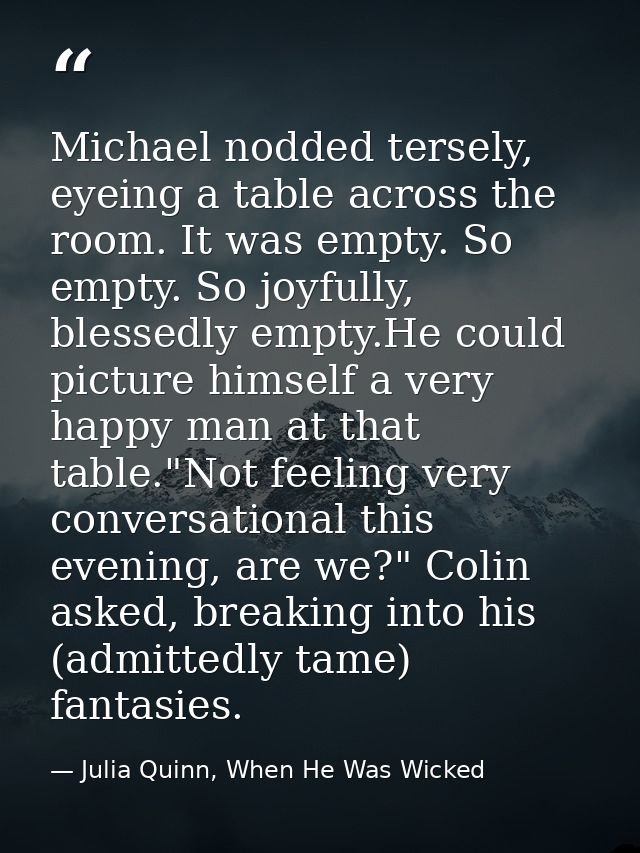 Michael nodded tersely, eyeing a table across the room. It was empty. So empty. So joyfully, blessedly empty.He could pi — Julia Quinn, When He Was Wicked