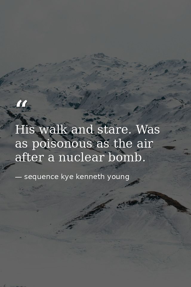 His walk and stare. Was as poisonous as the air after a nuclear bomb. — sequence kye kenneth young