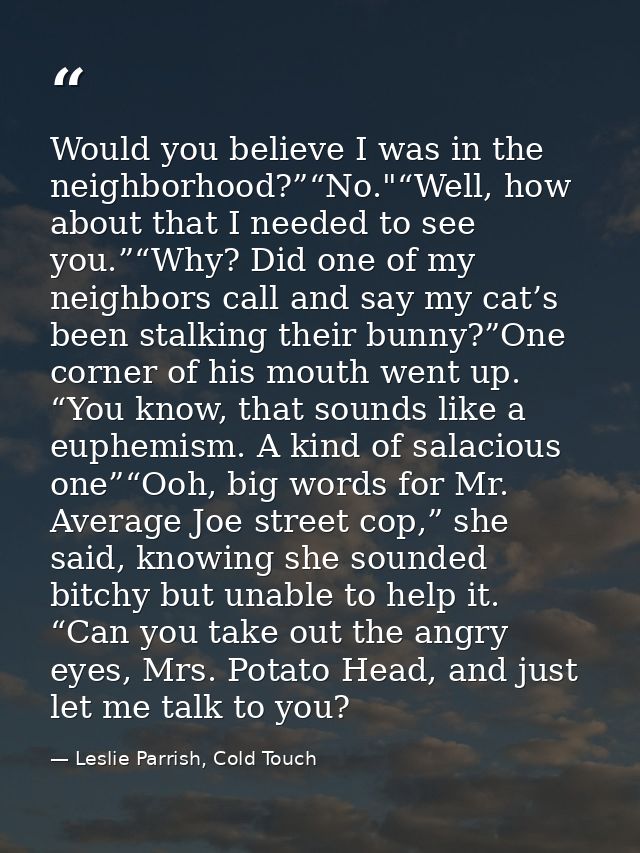 Would you believe I was in the neighborhood?”“No."“Well, how about that I needed to see you.”“Why? Did one of my neighbo — Leslie Parrish, Cold Touch