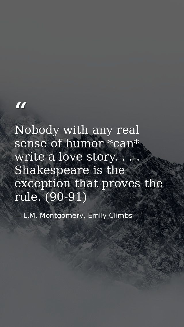 Nobody with any real sense of humor *can* write a love story. . . . Shakespeare is the exception that proves the rule. ( — L.M. Montgomery, Emily Climbs