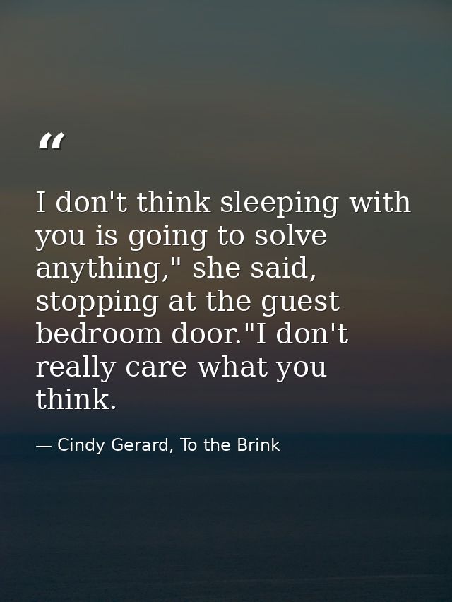 I don't think sleeping with you is going to solve anything," she said, stopping at the guest bedroom door."I don't reall — Cindy Gerard, To the Brink