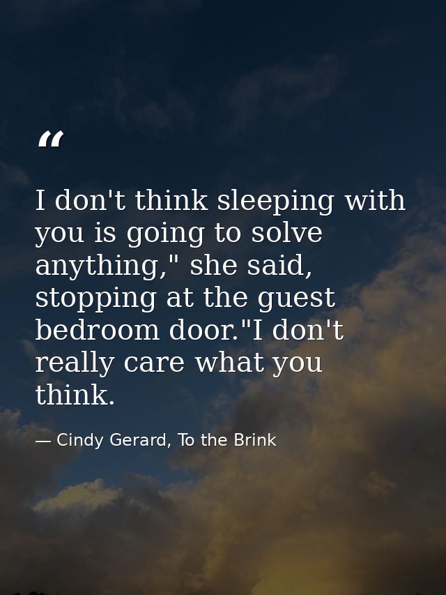 I don't think sleeping with you is going to solve anything," she said, stopping at the guest bedroom door."I don't reall — Cindy Gerard, To the Brink