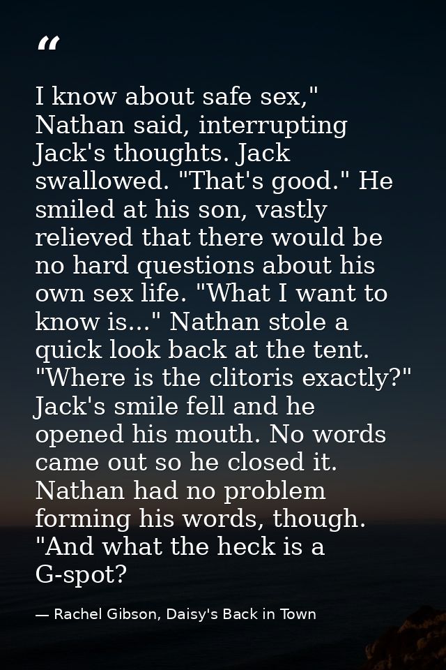 I know about safe sex," Nathan said, interrupting Jack's thoughts. Jack swallowed. "That's good." He smiled at his son,  — Rachel Gibson, Daisy's Back in Town