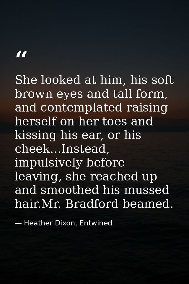 She looked at him, his soft brown eyes and tall form, and contemplated raising herself on her toes and kissing his ear,  — Heather Dixon, Entwined