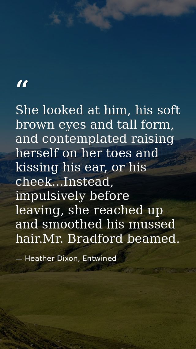 She looked at him, his soft brown eyes and tall form, and contemplated raising herself on her toes and kissing his ear,  — Heather Dixon, Entwined
