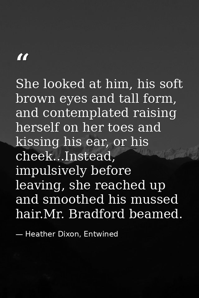 She looked at him, his soft brown eyes and tall form, and contemplated raising herself on her toes and kissing his ear,  — Heather Dixon, Entwined