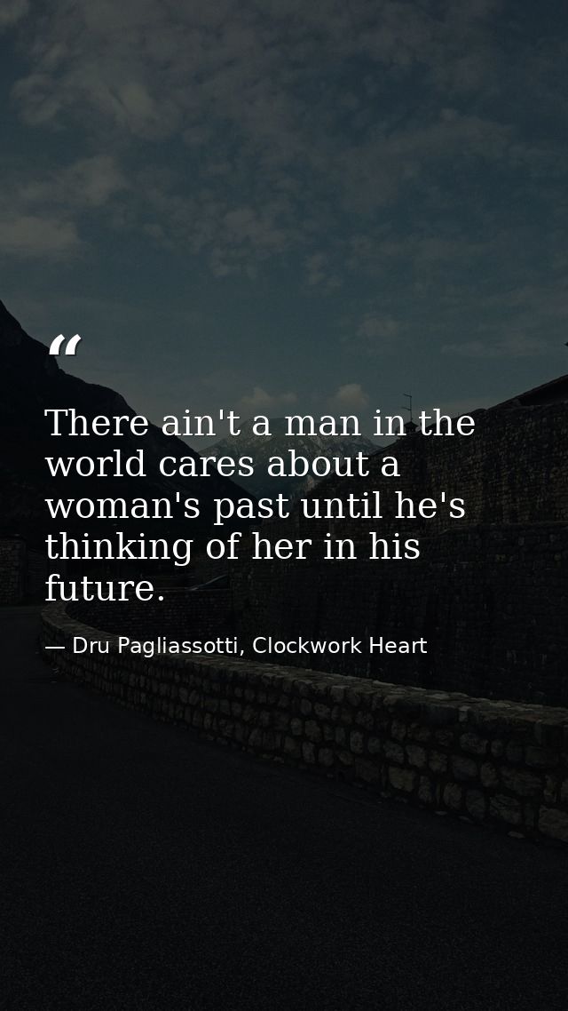 There ain't a man in the world cares about a woman's past until he's thinking of her in his future. — Dru Pagliassotti, Clockwork Heart