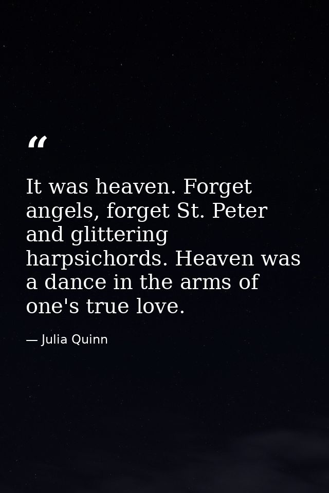 It was heaven. Forget angels, forget St. Peter and glittering harpsichords. Heaven was a dance in the arms of one's true — Julia Quinn