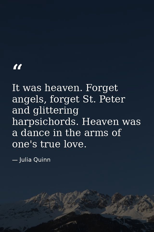 It was heaven. Forget angels, forget St. Peter and glittering harpsichords. Heaven was a dance in the arms of one's true — Julia Quinn