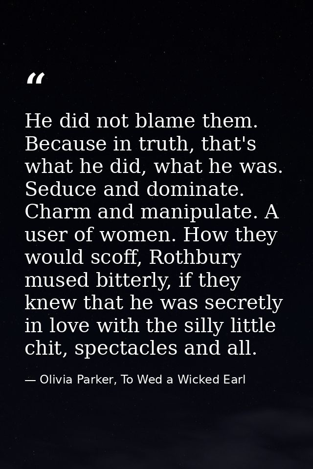 He did not blame them. Because in truth, that's what he did, what he was. Seduce and dominate. Charm and manipulate. A u — Olivia Parker, To Wed a Wicked Earl