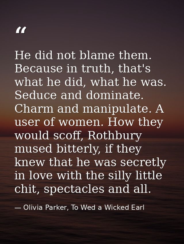 He did not blame them. Because in truth, that's what he did, what he was. Seduce and dominate. Charm and manipulate. A u — Olivia Parker, To Wed a Wicked Earl