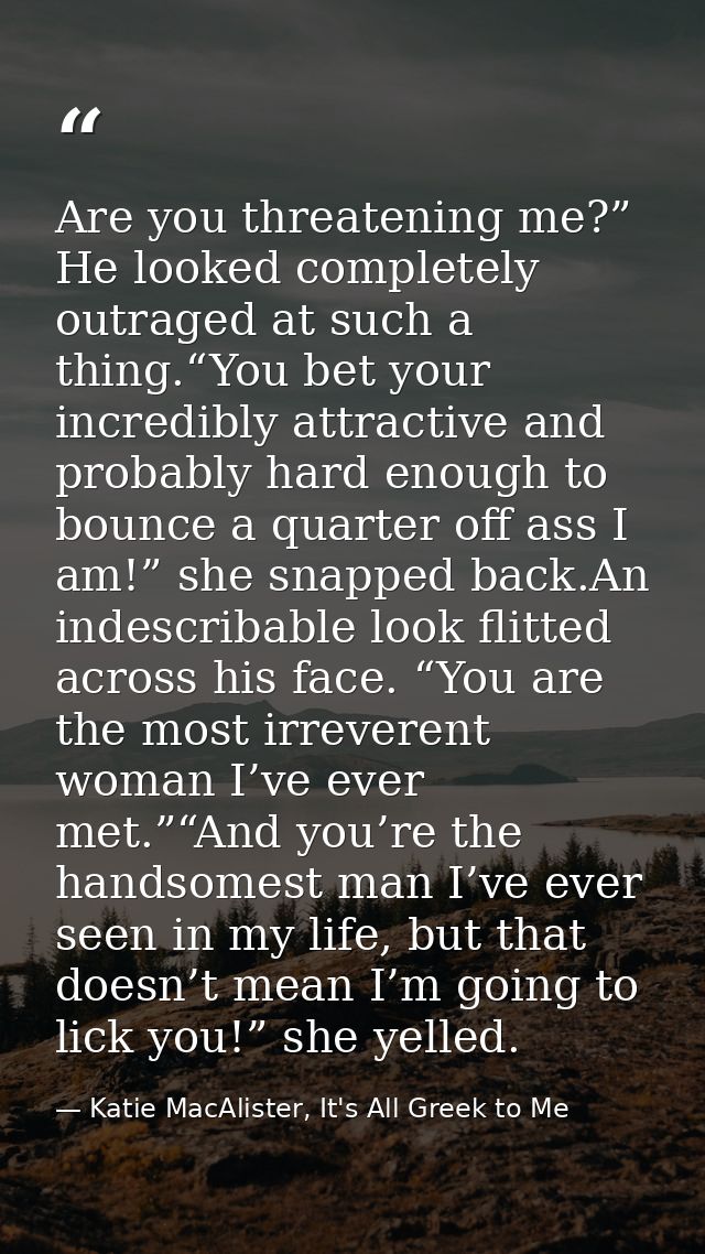 Are you threatening me?” He looked completely outraged at such a thing.“You bet your incredibly attractive and probably  — Katie MacAlister, It's All Greek to Me