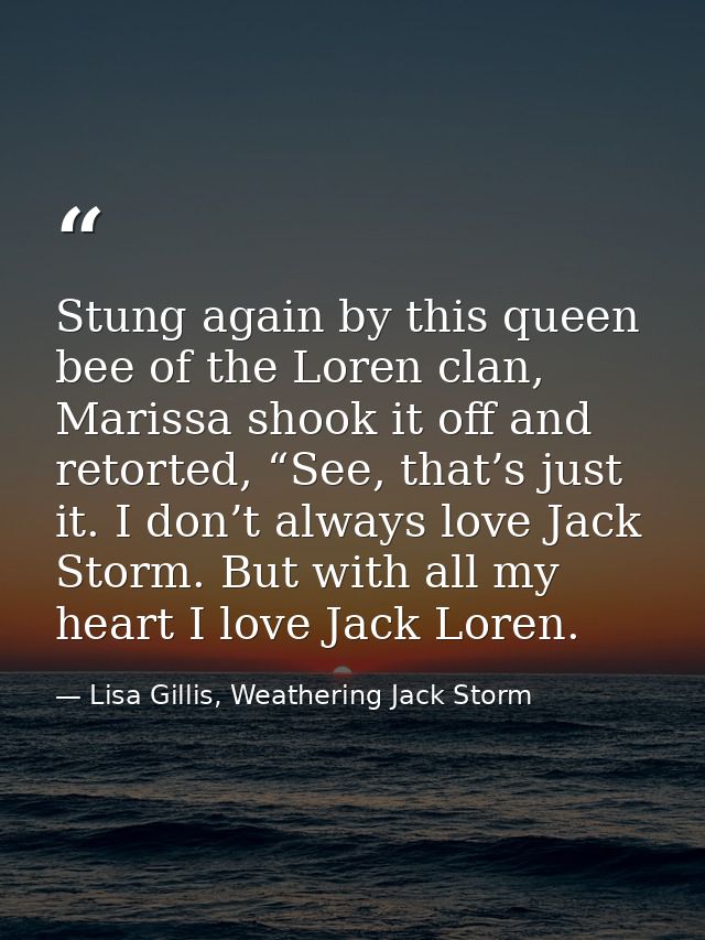 Stung again by this queen bee of the Loren clan, Marissa shook it off and retorted, “See, that’s just it. I don’t always — Lisa Gillis, Weathering Jack Storm
