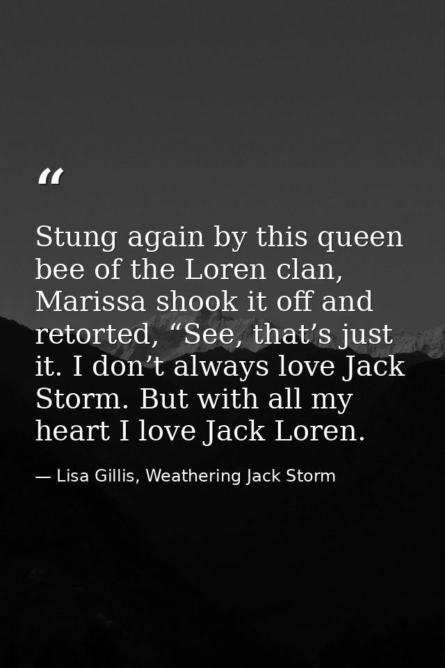 Stung again by this queen bee of the Loren clan, Marissa shook it off and retorted, “See, that’s just it. I don’t always — Lisa Gillis, Weathering Jack Storm