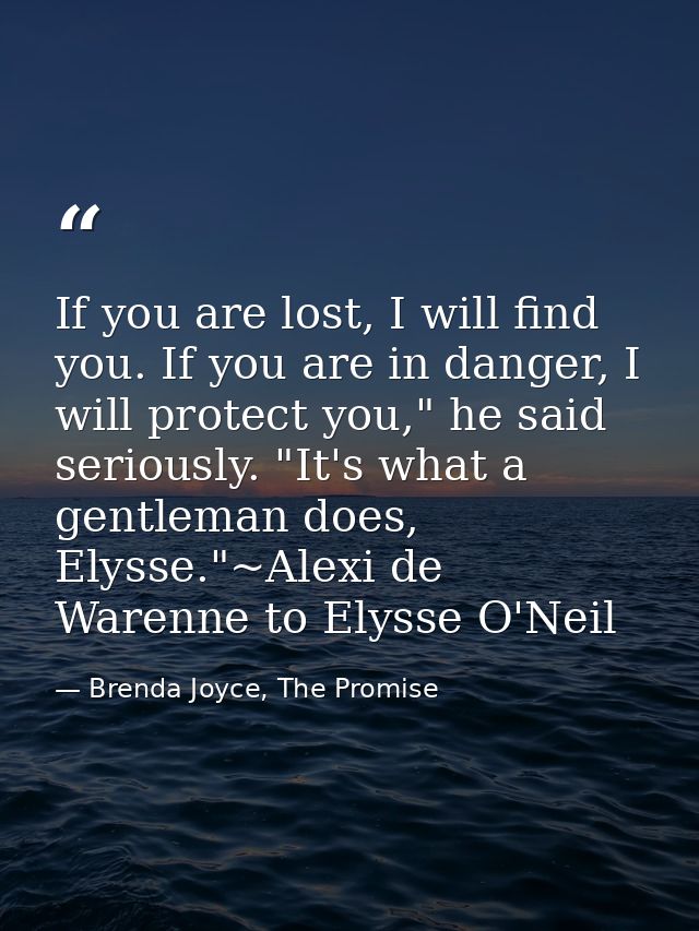 If you are lost, I will find you. If you are in danger, I will protect you," he said seriously. "It's what a gentleman d — Brenda Joyce, The Promise