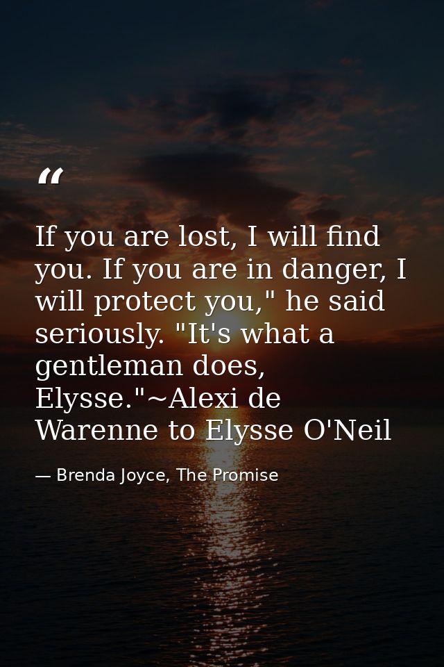 If you are lost, I will find you. If you are in danger, I will protect you," he said seriously. "It's what a gentleman d — Brenda Joyce, The Promise