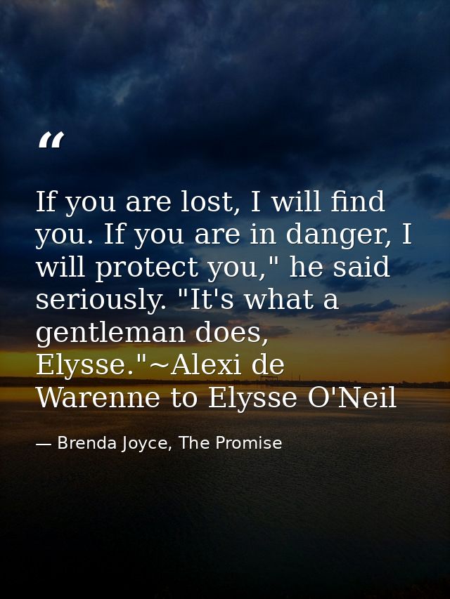 If you are lost, I will find you. If you are in danger, I will protect you," he said seriously. "It's what a gentleman d — Brenda Joyce, The Promise