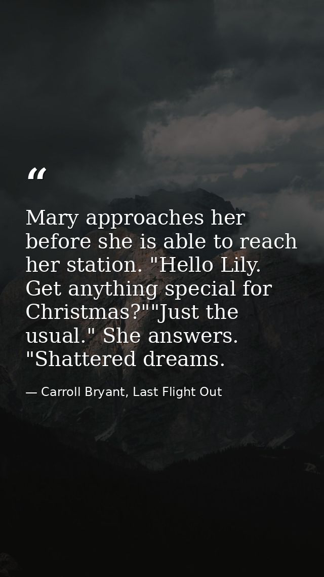 Mary approaches her before she is able to reach her station. "Hello Lily. Get anything special for Christmas?""Just the  — Carroll Bryant, Last Flight Out