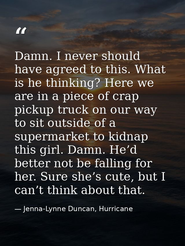 Damn. I never should have agreed to this. What is he thinking? Here we are in a piece of crap pickup truck on our way to — Jenna-Lynne Duncan, Hurricane