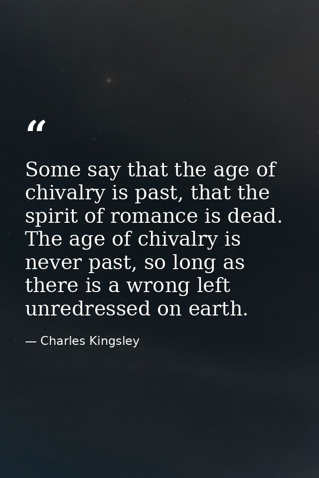 Some say that the age of chivalry is past, that the spirit of romance is dead. The age of chivalry is never past, so lon — Charles Kingsley
