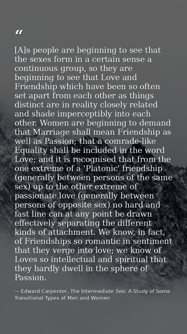 [A]s people are beginning to see that the sexes form in a certain sense a continuous group, so they are beginning to see — Edward Carpenter, The Intermediate Sex: A Study of Some Transitional Types of Men and Women