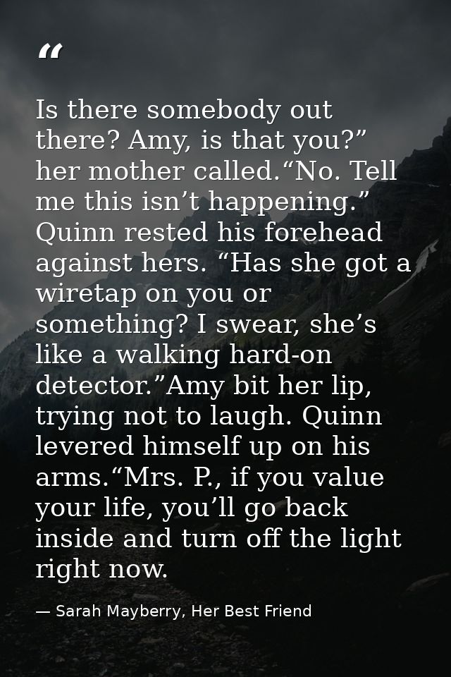 Is there somebody out there? Amy, is that you?” her mother called.“No. Tell me this isn’t happening.” Quinn rested his f — Sarah Mayberry, Her Best Friend