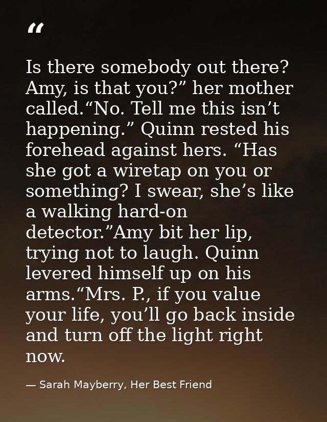 Is there somebody out there? Amy, is that you?” her mother called.“No. Tell me this isn’t happening.” Quinn rested his f — Sarah Mayberry, Her Best Friend
