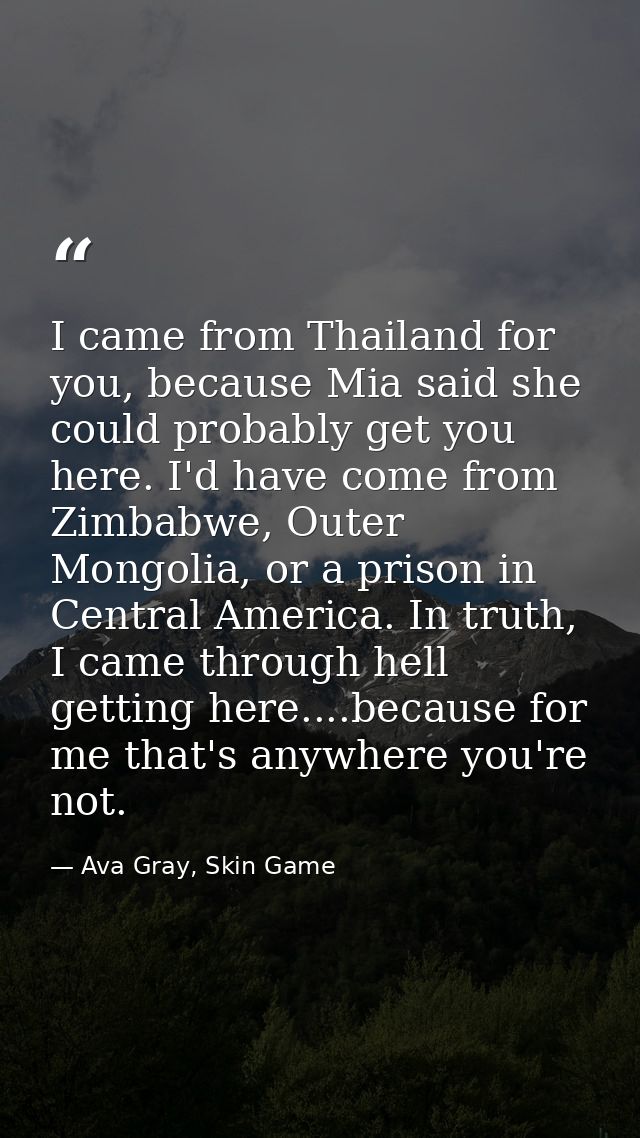 I came from Thailand for you, because Mia said she could probably get you here. I'd have come from Zimbabwe, Outer Mongo — Ava Gray, Skin Game
