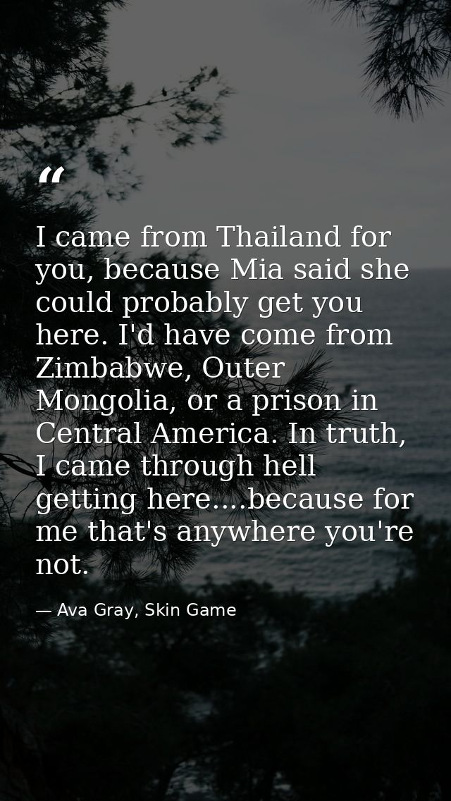 I came from Thailand for you, because Mia said she could probably get you here. I'd have come from Zimbabwe, Outer Mongo — Ava Gray, Skin Game