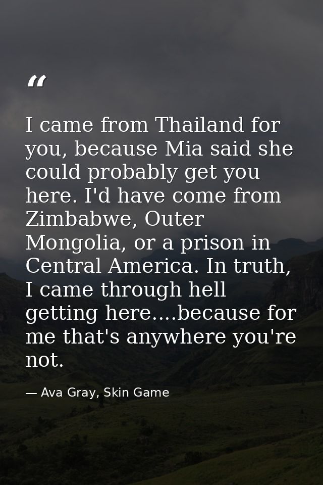 I came from Thailand for you, because Mia said she could probably get you here. I'd have come from Zimbabwe, Outer Mongo — Ava Gray, Skin Game