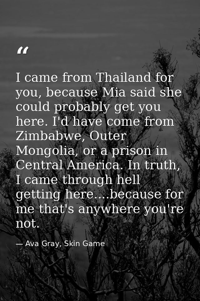 I came from Thailand for you, because Mia said she could probably get you here. I'd have come from Zimbabwe, Outer Mongo — Ava Gray, Skin Game