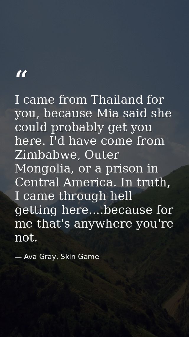 I came from Thailand for you, because Mia said she could probably get you here. I'd have come from Zimbabwe, Outer Mongo — Ava Gray, Skin Game