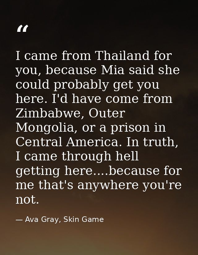 I came from Thailand for you, because Mia said she could probably get you here. I'd have come from Zimbabwe, Outer Mongo — Ava Gray, Skin Game