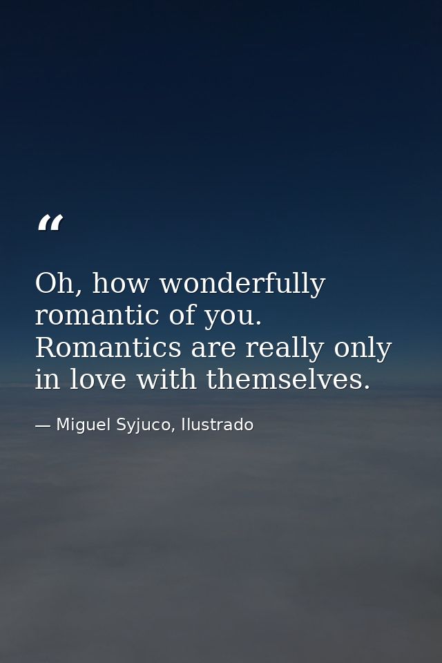 Oh, how wonderfully romantic of you. Romantics are really only in love with themselves. — Miguel Syjuco, Ilustrado