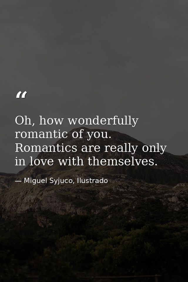 Oh, how wonderfully romantic of you. Romantics are really only in love with themselves. — Miguel Syjuco, Ilustrado