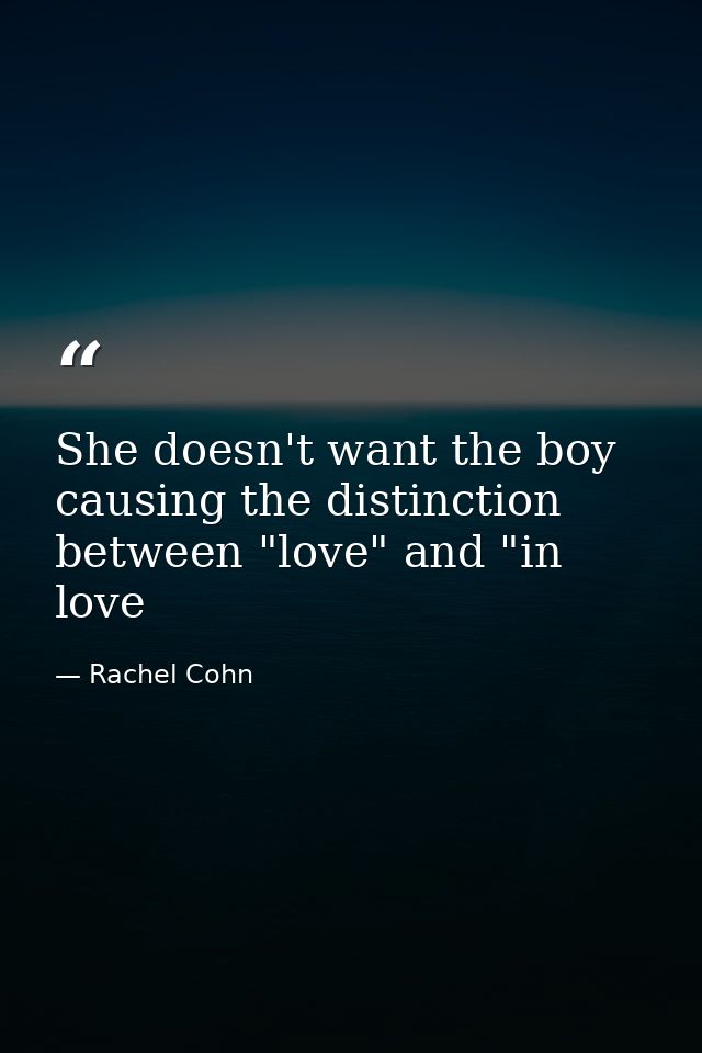 She doesn't want the boy causing the distinction between "love" and "in love — Rachel Cohn