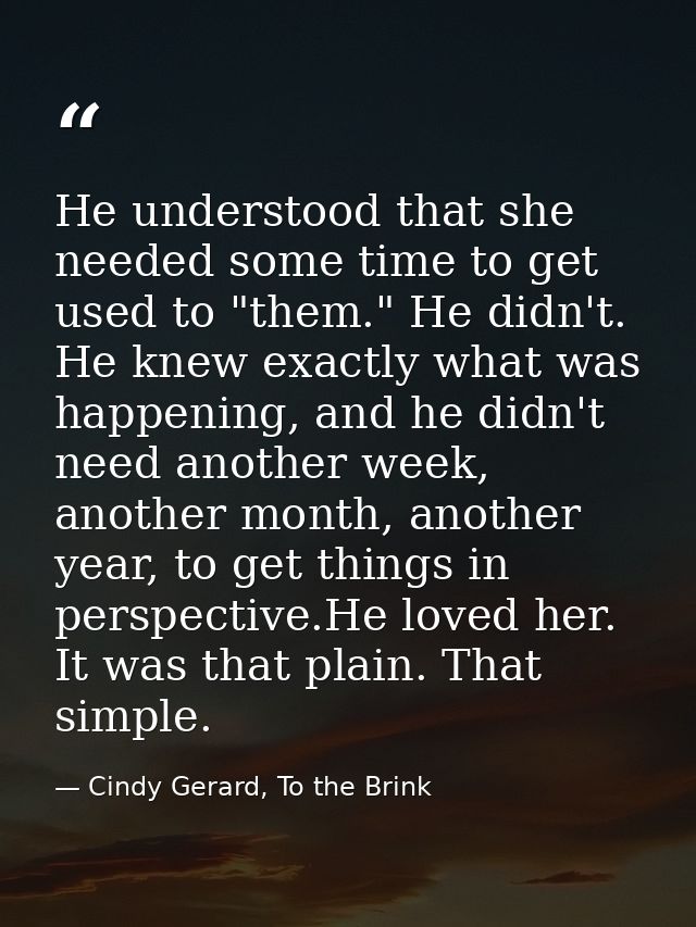 He understood that she needed some time to get used to "them." He didn't. He knew exactly what was happening, and he did — Cindy Gerard, To the Brink