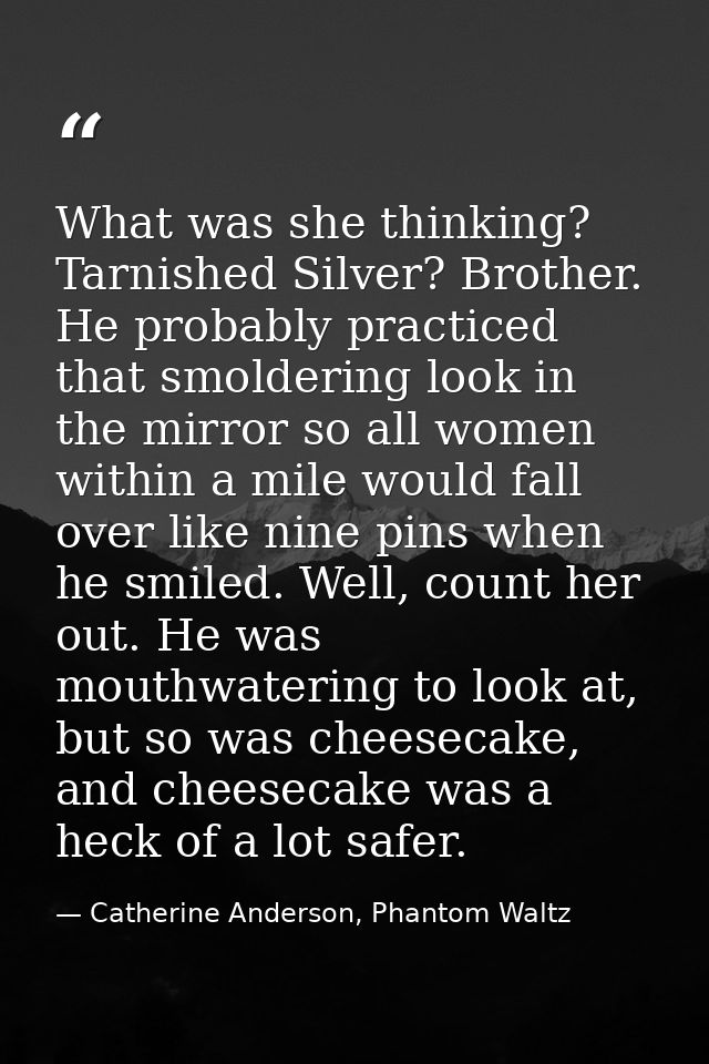 What was she thinking? Tarnished Silver? Brother. He probably practiced that smoldering look in the mirror so all women  — Catherine Anderson, Phantom Waltz