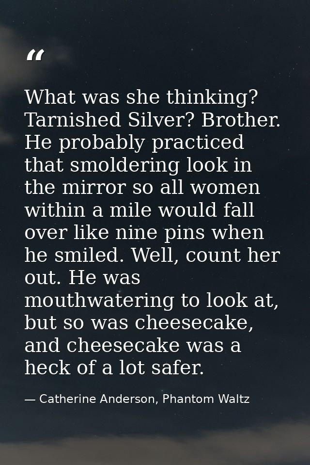 What was she thinking? Tarnished Silver? Brother. He probably practiced that smoldering look in the mirror so all women  — Catherine Anderson, Phantom Waltz