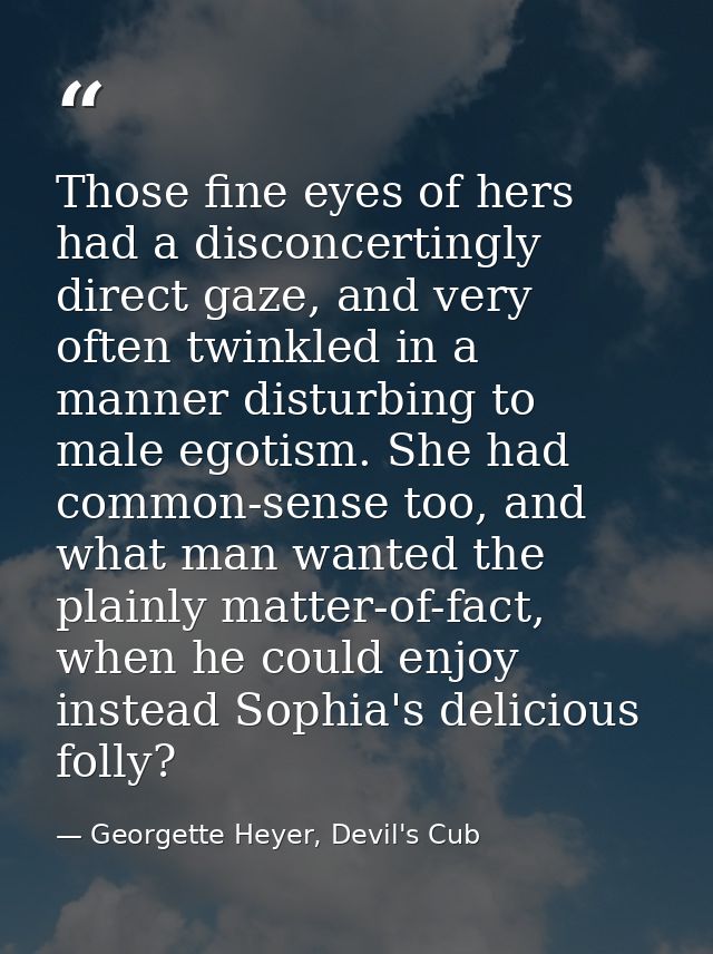 Those fine eyes of hers had a disconcertingly direct gaze, and very often twinkled in a manner disturbing to male egotis — Georgette Heyer, Devil's Cub