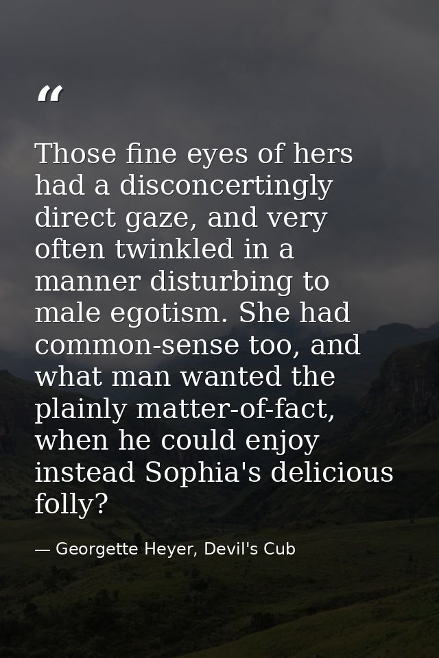 Those fine eyes of hers had a disconcertingly direct gaze, and very often twinkled in a manner disturbing to male egotis — Georgette Heyer, Devil's Cub