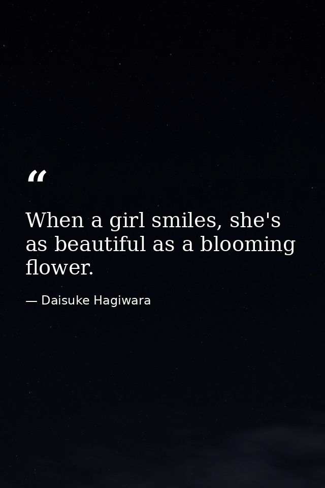 When a girl smiles, she's as beautiful as a blooming flower. — Daisuke Hagiwara