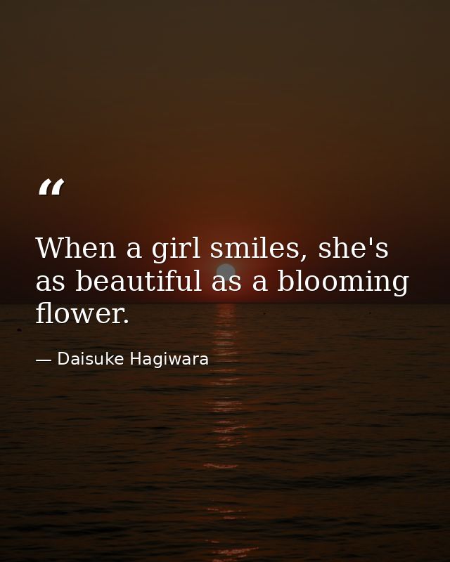 When a girl smiles, she's as beautiful as a blooming flower. — Daisuke Hagiwara