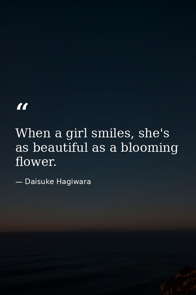 When a girl smiles, she's as beautiful as a blooming flower. — Daisuke Hagiwara