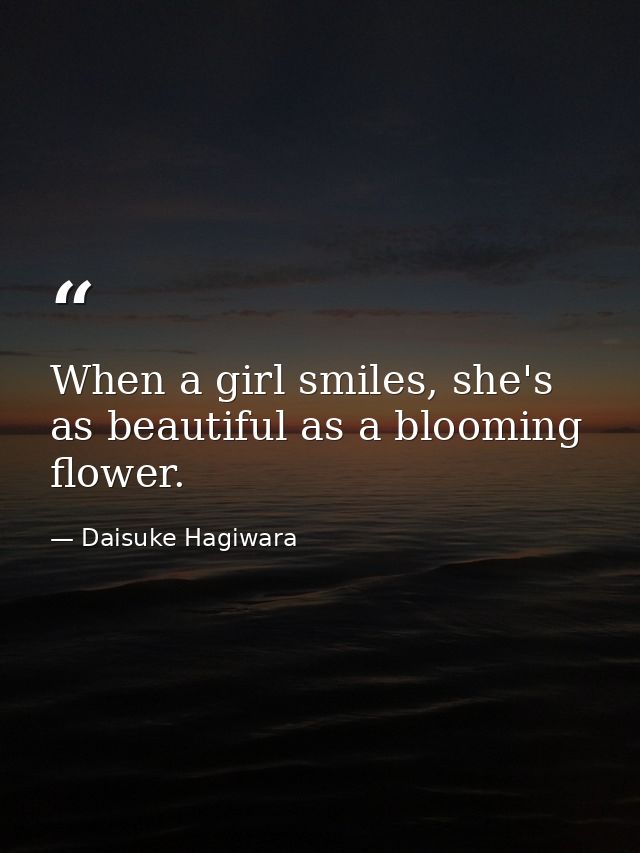 When a girl smiles, she's as beautiful as a blooming flower. — Daisuke Hagiwara