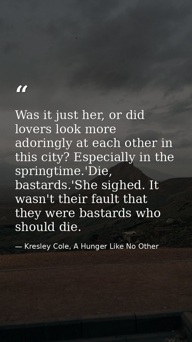 Was it just her, or did lovers look more adoringly at each other in this city? Especially in the springtime.'Die, bastar — Kresley Cole, A Hunger Like No Other